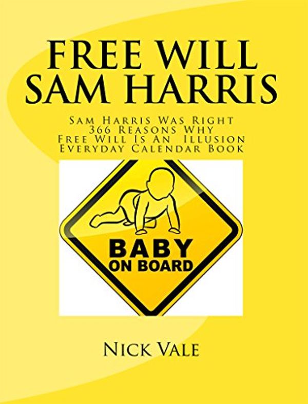 Cover Art for B072K6XWKZ, Free Will Sam Harris: Sam Harris Was Right 366 Reasons Why Free Will Is An Illusion Everyday Calendar Book (An Inconvenient Truth: No Free Will 2) by Nick Vale