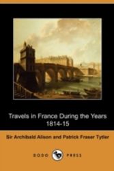 Cover Art for 9781409969723, Travels in France During the Years 1814-15 (Dodo Press) by Sir Archibald Alison