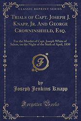 Cover Art for 9781332071814, Trials of Capt. Joseph J. Knapp, Jr. and George Crowninshield, Esq.For the Murder of Capt. Joseph White of Salem, ... by Joseph Jenkins Knapp