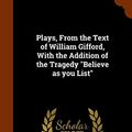 Cover Art for 9781344701402, Plays, From the Text of William Gifford, With the Addition of the Tragedy "Believe as you List" by William Gifford