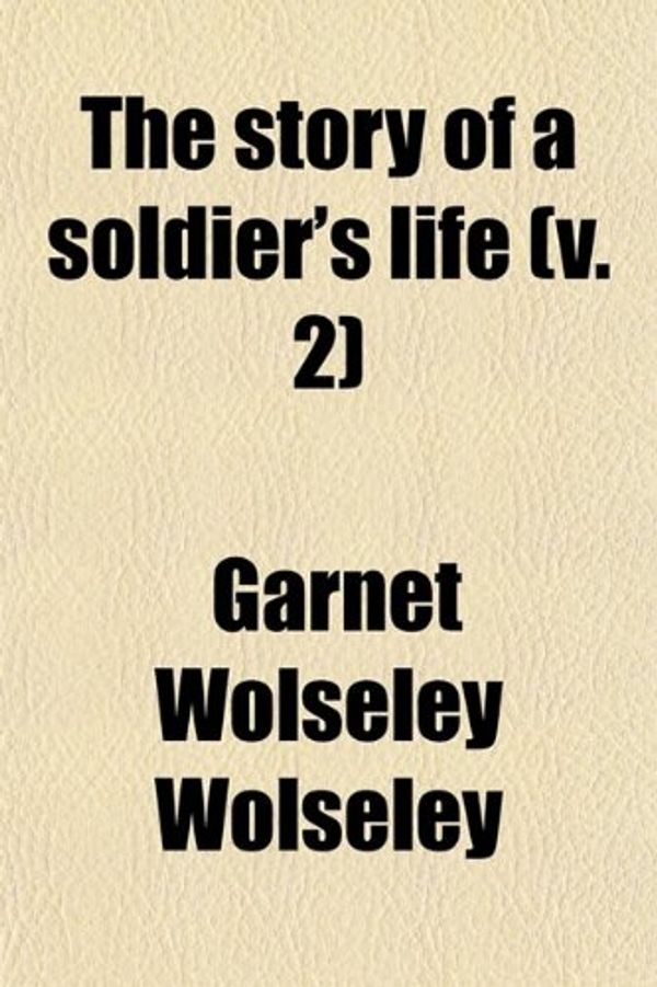 Cover Art for 9780217398572, Story of a Soldier’s Life (V. 2) by Garnet Wolsele Wolseley