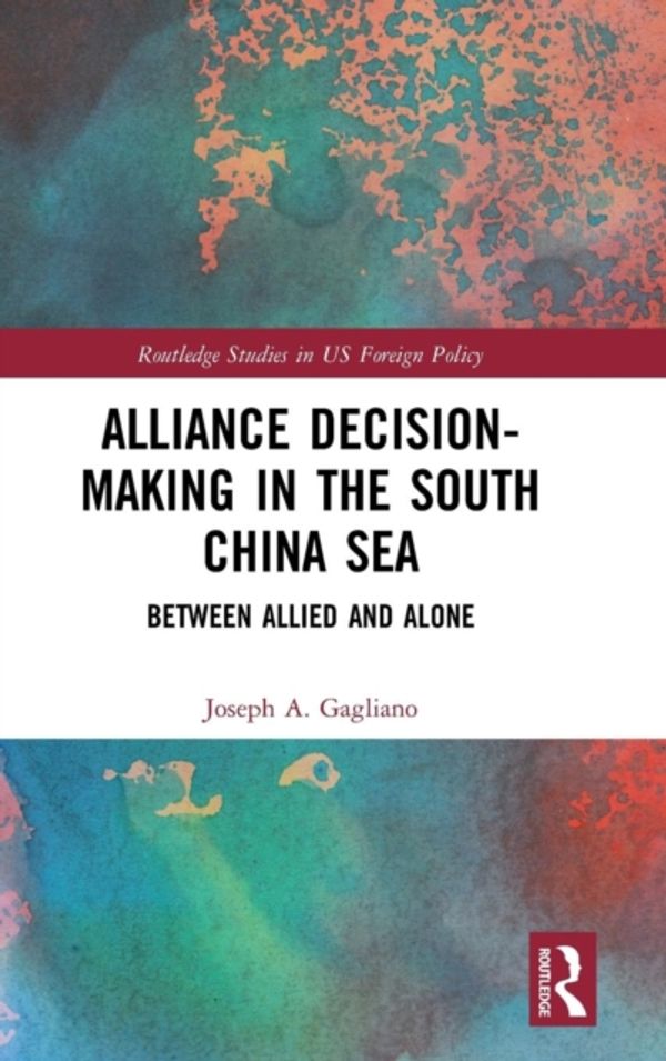 Cover Art for 9780815395386, Alliance Decision-Making in the South China Sea: Between Allied and Alone (Routledge Studies in US Foreign Policy) by Joseph A. Gagliano