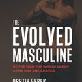 Cover Art for 9781734144123, The Evolved Masculine: Be the Man the World Needs & the One She Craves by Gerek, Destin