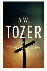 Cover Art for 9781600660504, The Radical CrossLiving the Passion of Christ by A. W. Tozer
