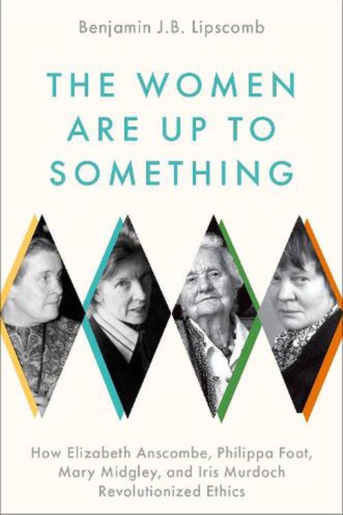 Cover Art for 9780197541074, The Women Are Up to Something: How Elizabeth Anscombe, Philippa Foot, Mary Midgley, and Iris Murdoch Revolutionized Ethics by Lipscomb