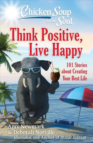 Cover Art for 9781611599923, Chicken Soup for the Soul: Think Positive, Live Happy: 101 Stories about Creating Your Best Life by Amy Newmark, Deborah Norville