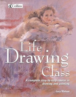 Cover Art for 9780007152766, Collins Life Drawing Class by Lucy Watson