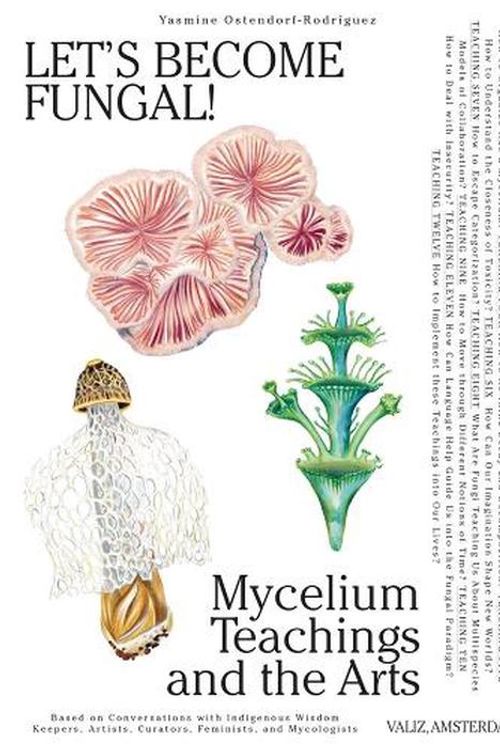 Cover Art for 9789493246287, Let's Become Fungal!: Mycelium Teachings and the Arts: Based on Conversations with Indigenous Wisdom Keepers, Artists, Curators, Feminists and Mycologists by Ostendorf-Rodríguez, Yasmine