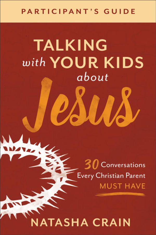 Cover Art for 9781540901002, Talking with Your Kids about Jesus Participant's Guide: 30 Conversations Every Christian Parent Must Have by Natasha Crain