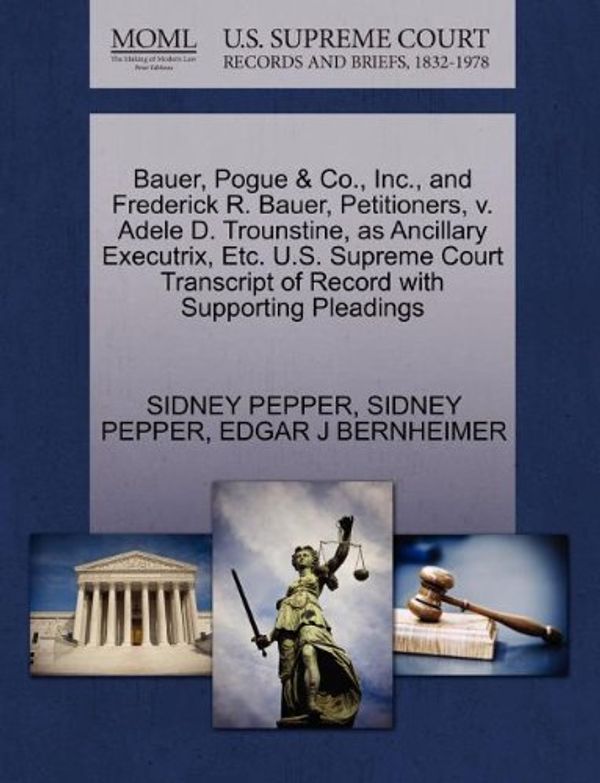 Cover Art for 9781270335825, Bauer, Pogue & Co., Inc., and Frederick R. Bauer, Petitioners, V. Adele D. Trounstine, as Ancillary Executrix, Etc. U.S. Supreme Court Transcript of Record with Supporting Pleadings by Sidney Pepper, Sidney Pepper, Edgar J. Bernheimer