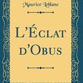 Cover Art for 9780332846149, L'Éclat d'Obus (Classic Reprint) by Maurice Leblanc