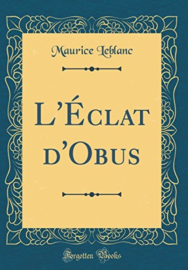 Cover Art for 9780332846149, L'Éclat d'Obus (Classic Reprint) by Maurice Leblanc