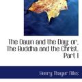 Cover Art for 9781117017457, The Dawn and the Day; or, The Buddha and the Christ. Part I by Henry Thayer Niles