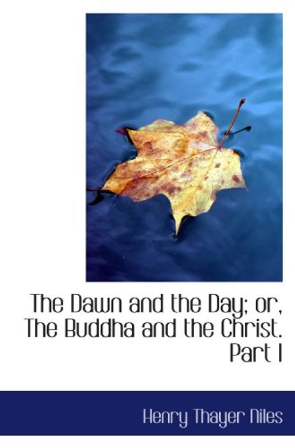 Cover Art for 9781117017457, The Dawn and the Day; or, The Buddha and the Christ. Part I by Henry Thayer Niles