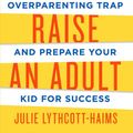 Cover Art for 9781627791779, How to Raise an Adult: Break Free of the Overparenting Trap and Prepare Your Kid for Success by Julie Lythcott-Haims