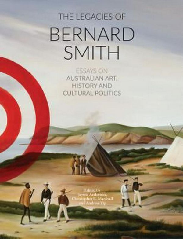 Cover Art for 9780994306432, The Legacies of Bernard Smith by Jaynie Anderson, Christopher R. Marshall, Andrew Yip