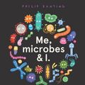 Cover Art for 9781760507923, Me, Microbes and I by Philip Bunting