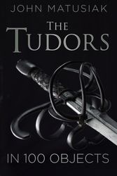 Cover Art for 9780750961806, The Tudors in 100 Objects by John Matusiak