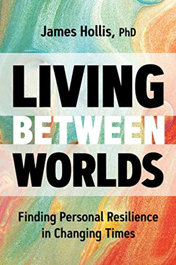 Cover Art for B089CJ2YZ1, Living Between Worlds: Finding Personal Resilience in Changing Times by James Hollis