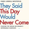 Cover Art for 9781529308242, They Said This Day Would Never Come: The Magic of Obama s Improbable Campaign by Liddell-Westefeld, Chris
