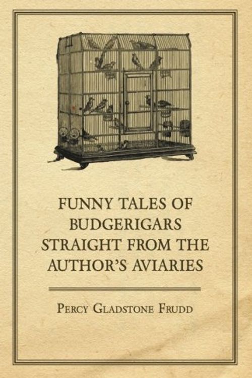 Cover Art for 9781447414735, Funny Tales of Budgerigars Straight from the Author's Aviaries by Percy Gladstone Frudd