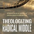 Cover Art for 9781532651519, Theologizing in the Radical Middle: Rethinking How We Do Theology for Spiritual Growth in Word and Spirit by Keith Park, Ryun H. Chang