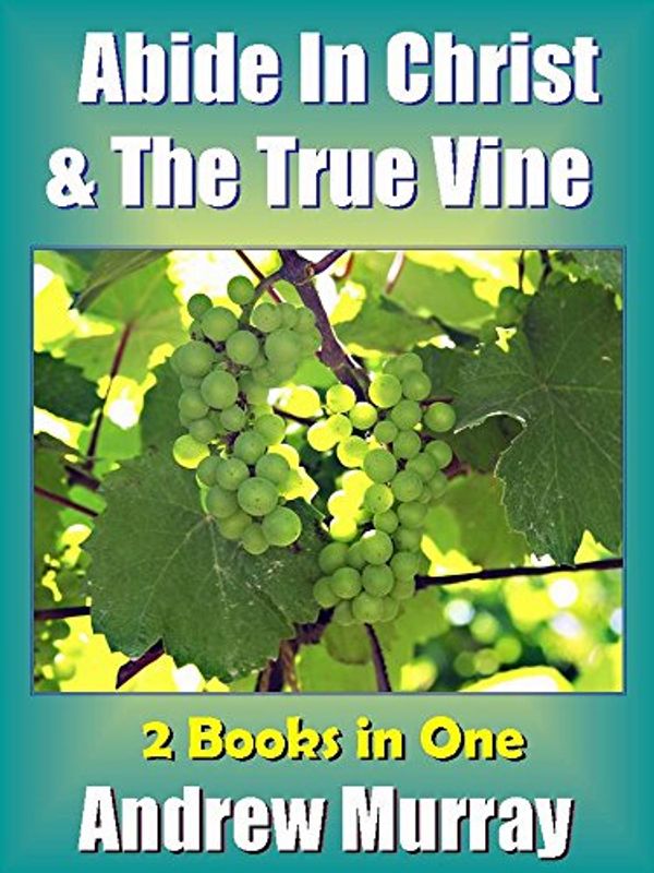 Cover Art for B00H35OYG6, Andrew Murray:  Abide in Christ & The True Vine - Deluxe Version Edition - 2 books in One (Andrew Murray Spiritual Classics Book 1) by Andrew Murray