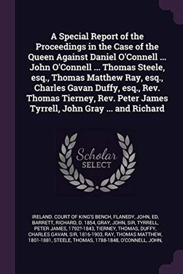 Cover Art for 9781379142898, A Special Report of the Proceedings in the Case of the Queen Against Daniel O'Connell John O'Connell Thomas Steele, esq, Thomas Matthew Ray. James Tyrrell, John Gray and Richard by John Flanedy, Richard Barrett