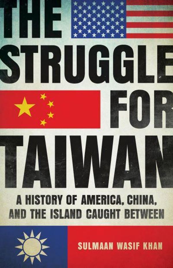 Cover Art for 9781541605046, The Struggle for Taiwan: A History of America, China, and the Island Caught Between by Khan, Sulmaan Wasif
