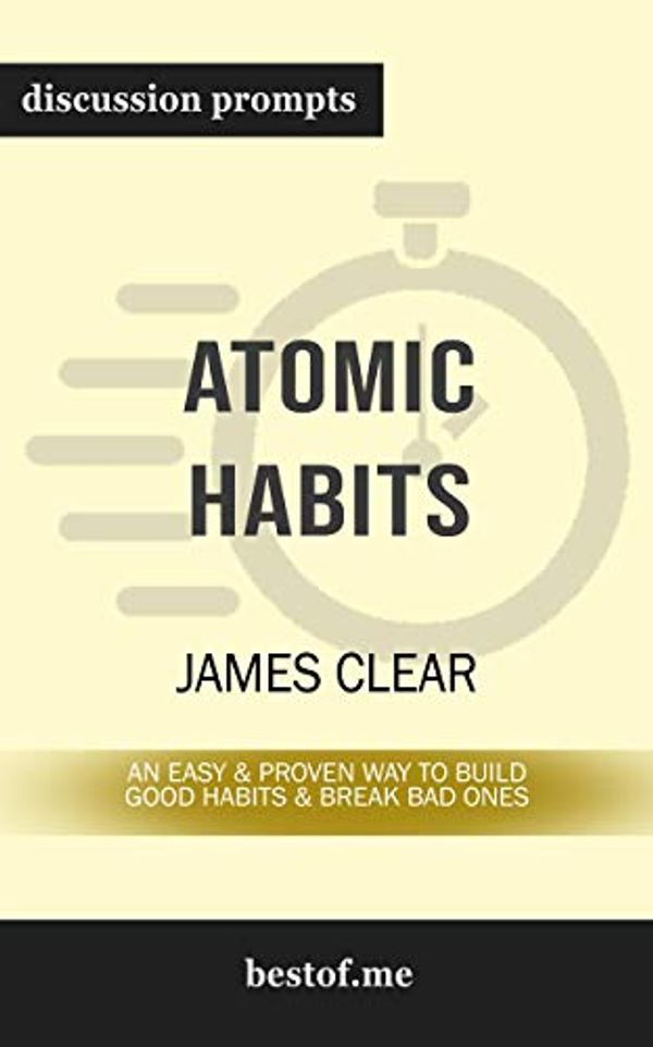 Cover Art for B07P6FHK8R, Summary: "Atomic Habits: An Easy & Proven Way to Build Good Habits & Break Bad Ones" by James Clear | Discussion Prompts by Bestof Me