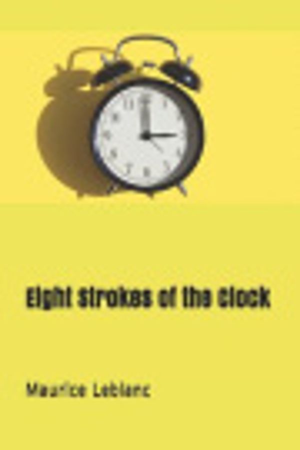 Cover Art for 9781790842230, Eight Strokes of the Clock by Maurice Leblanc