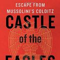Cover Art for 9781250095855, Castle of the EaglesEscape from Mussolini's Colditz by Mark Felton