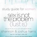 Cover Art for 9780307563057, Sex Is Not the Problem (Lust Is) - A Study Guide for Women by Joshua Harris, Shannon Harris