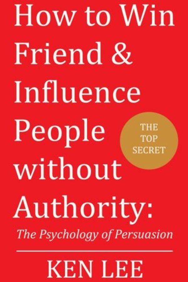 Cover Art for 9781977531926, How to Win Friends & Influence People without Authority: The Psychology of Persuasion by Ken Lee