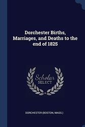Cover Art for 9781340183745, Dorchester Births, Marriages, and Deaths to the end of 1825 by Mass.), Dorchester (Boston