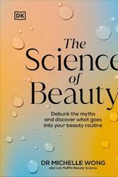 Cover Art for 9780241656990, The Science of Beauty: Debunk the Myths and Discover What Goes into Your Beauty Routine by Wong, Dr Michelle
