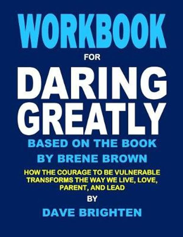 Cover Art for 9781074693657, Workbook for Daring Greatly Based on the Book by Brene Brown: How the Courage to Be Vulnerable Transforms the Way We Live, Love, Parent, and Lead by Dave Brighten