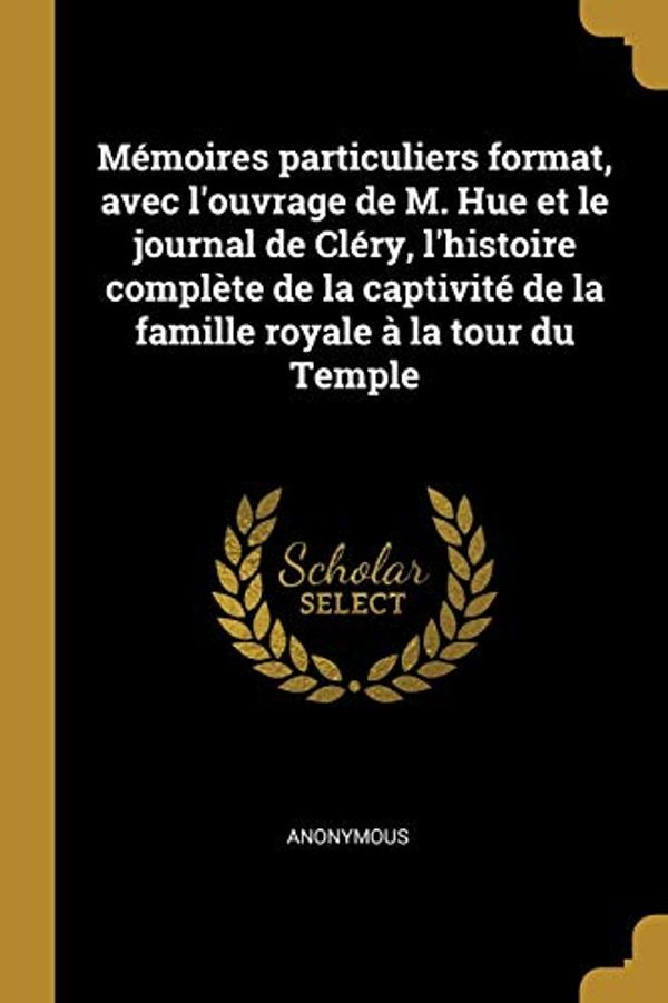 Cover Art for 9780274697601, Mémoires particuliers format, avec l'ouvrage de M. Hue et le journal de Cléry, l'histoire complète de la captivité de la famille royale à la tour du Temple by Anonymous