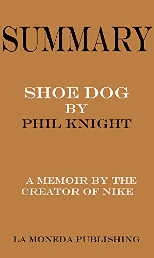 Cover Art for B06XDRZZ2Z, Summary of Shoe Dog: A Memoir by the Creator of Nike by Phil Knight|Key Concepts in 15 Min or Less by La Moneda Publishing