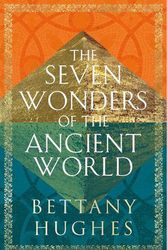 Cover Art for 9781474610322, The Seven Wonders of the Ancient World by Bettany Hughes