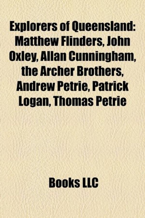 Cover Art for 9781155349985, Explorers of Queensland: Matthew Flinders, John Oxley, Allan Cunningham, the Archer Brothers, Andrew Petrie, Patrick Logan, Thomas Petrie by LLC Books