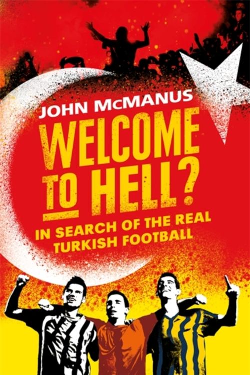 Cover Art for 9781474604765, Welcome to Hell?: In Search of the Real Turkish Football by John McManus