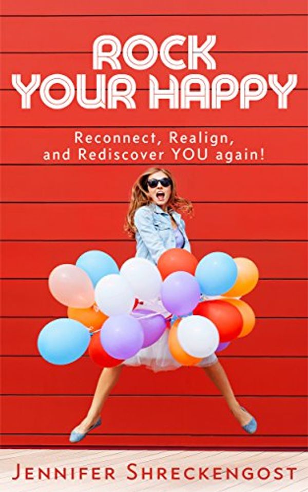Cover Art for 9780692095904, Rock Your Happy: Reconnect, Realign, and Rediscover YOU Again! by Jennifer Shreckengost