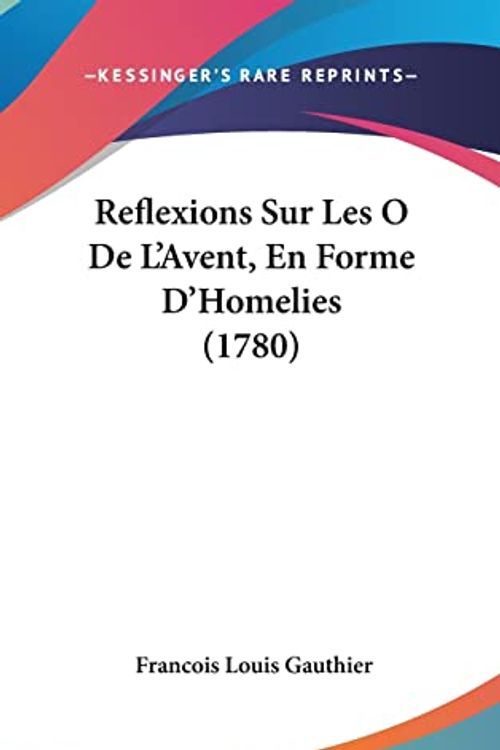Cover Art for 9781104983628, Reflexions Sur Les O de L'Avent, En Forme D'Homelies (1780) by Francois Louis Gauthier