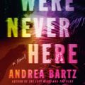 Cover Art for 9781984820471, We Were Never Here by Andrea Bartz