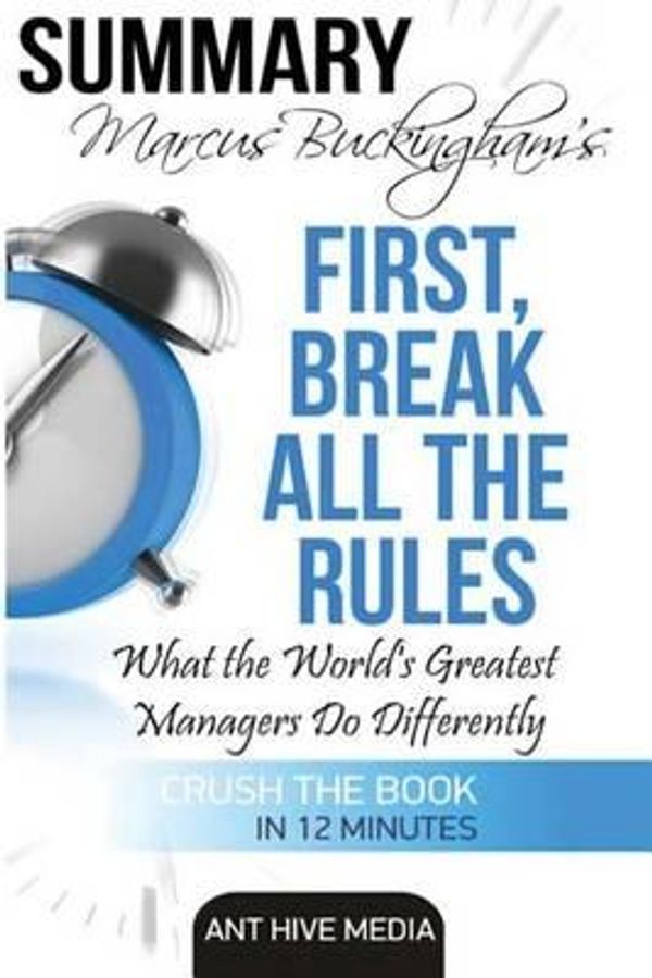 Cover Art for 9781530979752, Marcus Buckingham's First Break All the Rules: What the World's Greatest Managers Do Differently  Summary by Ant Hive Media
