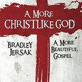 Cover Art for B00WJG0NGE, A More Christlike God: A More Beautiful Gospel by Bradley Jersak