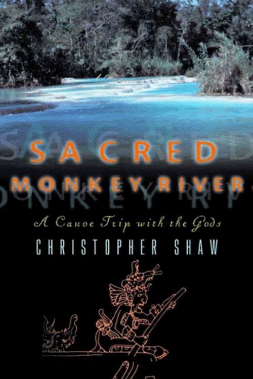 Cover Art for 9780393048377, Sacred Monkey River: A Canoe Trip with the Gods by Christopher Shaw