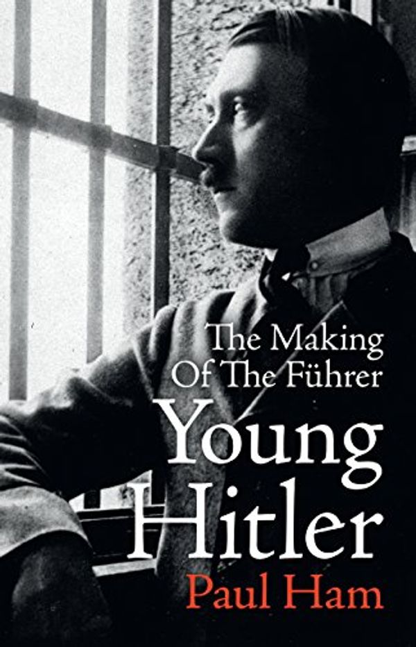 Cover Art for B072Y1TJHW, Young Hitler: The Making of the Fuhrer by Paul Ham