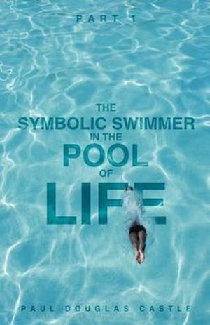 Cover Art for 9781622304042, Part 1 The Symbolic Swimmer in The Pool of Life by Paul Douglas Castle